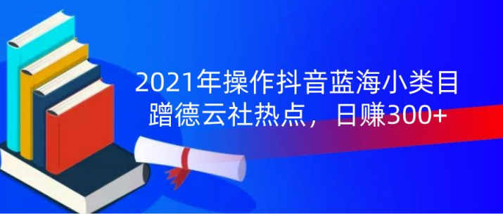 【副业2065期】2021年操作抖音蓝海小类目：蹭德云社热点，日赚300+