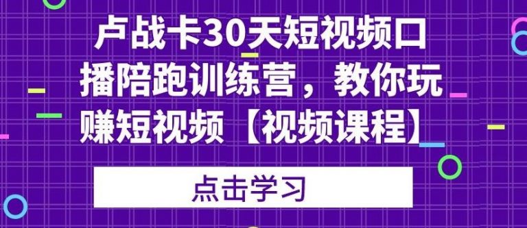 卢战卡：30天短视频口播陪跑训练营