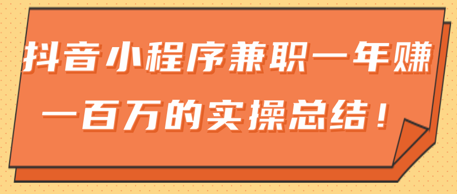 大神分享：抖音小程序副业兼职一年赚一百万的实操总结