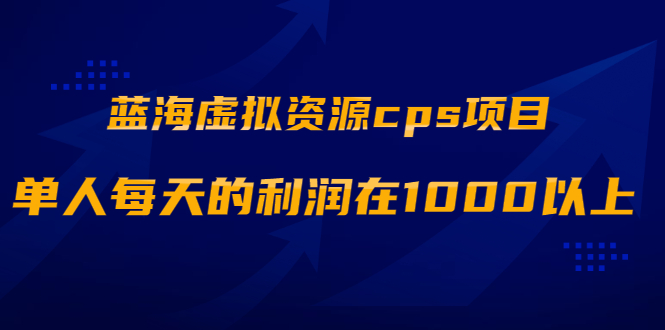 【副业2317期】蓝海虚拟资源cps项目，单人每天的利润在1000以上【视频课程】