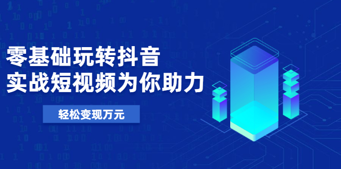 【副业2425期】0基础玩转抖音号：实操教学10节视频课