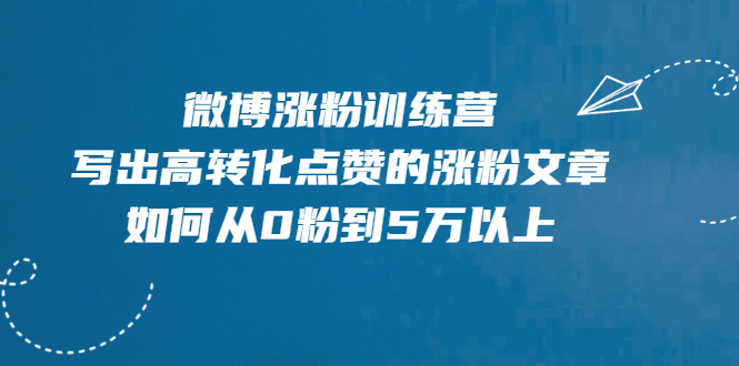 【副业2454期】微博营销：微博运营涨粉训练营-写出高转化点赞的涨粉文章