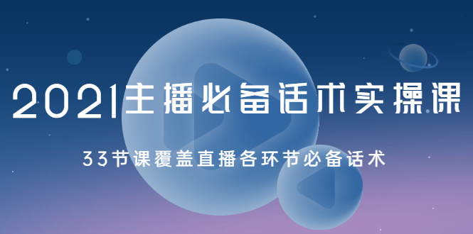 【副业2489期】2021主播必备话术实操视频课：33节直播各环节必备话术