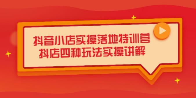 【副业2664期】抖音小店好不好做：抖店快速起店四种玩法实战讲解（干货视频）