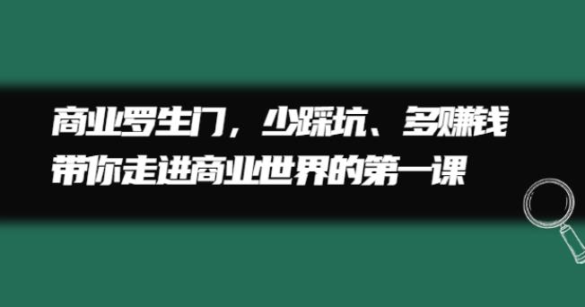 【副业2677期】商业赚钱罗生门，少踩坑、多赚钱带你走进商业世界的第一课