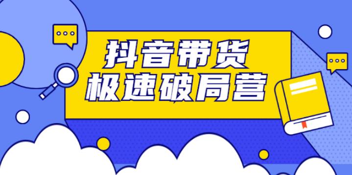 抖音带货怎么做：抖音带货极速破局营，快速引流变现