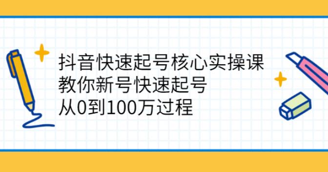 抖音快速起号核心实操课：新号快速起号，从0到100w过程