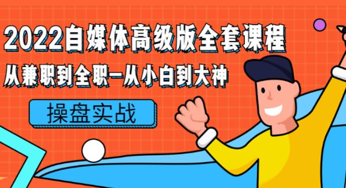 【副业2821期】2022自媒体是如何赚钱的：从兼职到全职-从小白到大神操盘实战！