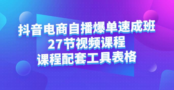 抖音电商运营：自播爆单速成班：27节视频+配套资料工具表格