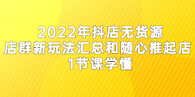 【副业2974期】2022随心推起店，抖店无货源店群最新玩法汇总