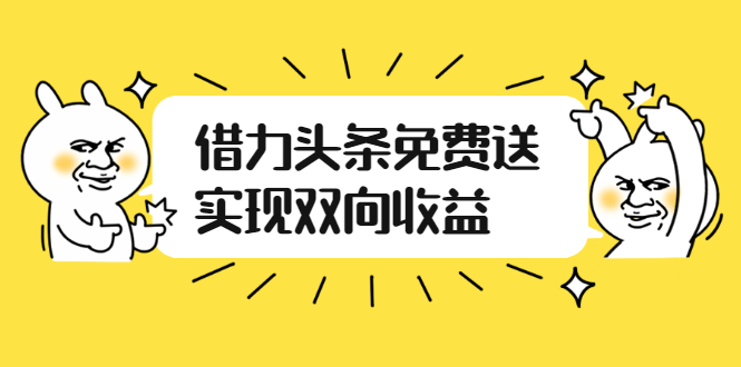 头条怎么赚钱：借力头条免费送实现双向收益，实操视频讲解