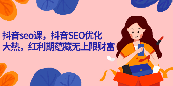 【副业2988期】抖音seo排名课：解析应用抖音SEO优化，红利期蕴藏无上财富