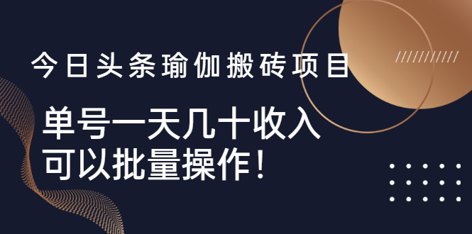 【副业2914期】今日头条赚钱攻略：头条瑜伽搬砖项目，单号日入几十，可批量操作