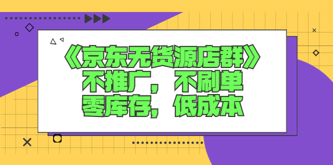 京东无货源开店教程：《京东无货源店群》不推广，不刷单