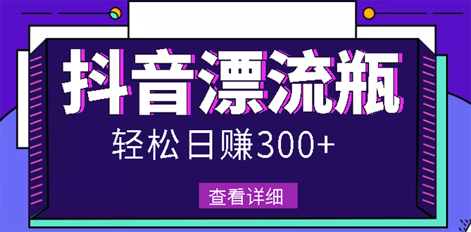 抖音漂流瓶怎么赚钱：最新抖音漂流瓶发作品副业项目，日入300-500