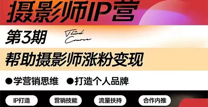 摄影人必备涨粉变现课：摄影师IP营123期，帮助摄影师涨粉+变现