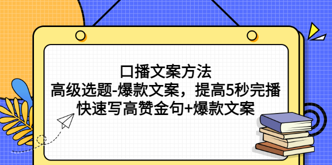 短视频文案怎么写：口播文案方法-高级选题-爆款文案（视频教程）