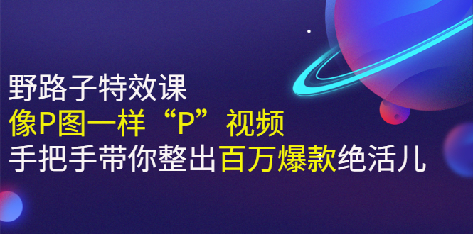 【副业3002期】短视频制作自学教程《野路子特效课：像P图一样“P”视频》手把手整出百万爆款