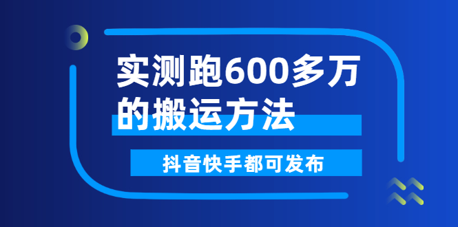 短视频搬运怎么做：实测跑600多万的搬运方法，抖音快手都可发布