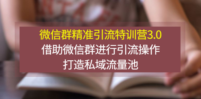 微信私域流量怎么做：微信群精准引流特训营3.0，借助微信群打造私域流量池