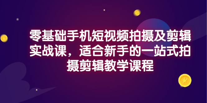 【副业3302期】手机拍摄剪辑入门到精通：零基础手机短视频拍摄剪辑实战课程