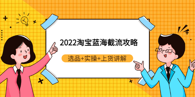 【副业3309期】淘宝截流玩法：2022淘宝蓝海截流攻略，选品+实操+上货讲解