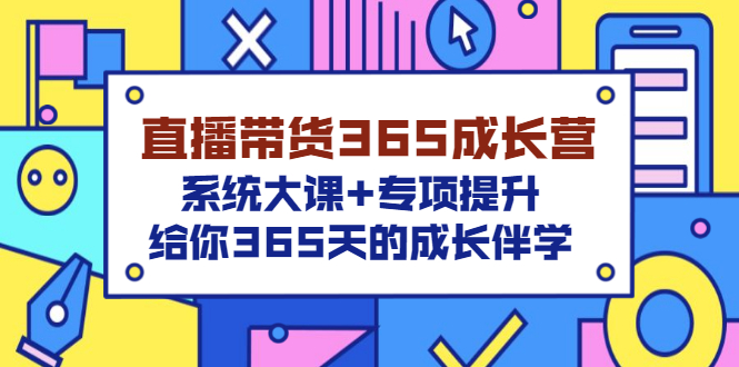 【副业3389期】抖音直播带货怎么操作：直播带货365成长营，全套大课+专项提升