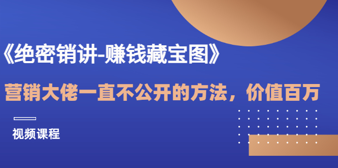 【副业3435期】如何做好营销《绝密销讲-赚钱藏宝图》（视频课）