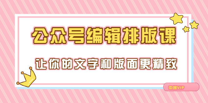 【副业3592】公众号排版怎么做：公众号编辑排版课，让你的版面更精致（15节课）