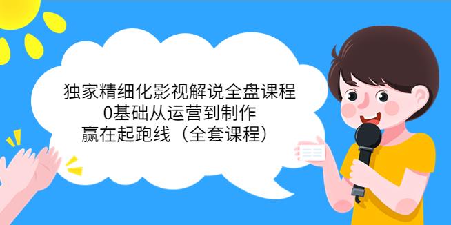 影视解说视频制作教程：独家精细化影视解说，0基础从运营到制作（全套课程）