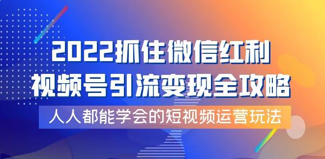 视频号怎么推广流量：视频号引流变现全攻略，2022短视频运营玩法