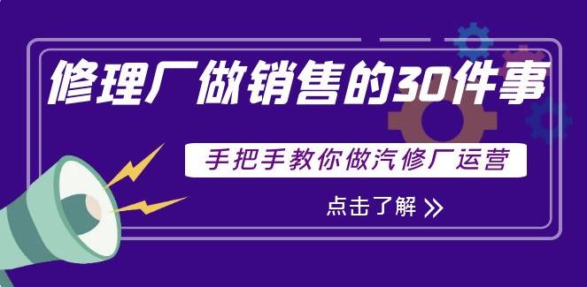 汽修厂营销活动方案策划：修理厂做销售的30件事，手把手教你做汽修厂运营