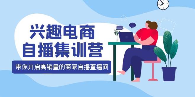 如何做兴趣电商：12种玩法落地实操，兴趣电商自播集训营