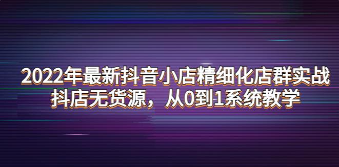 【副业3898】抖音小店无货源怎么做：2022年最新抖音小店无货源精细化店群实战