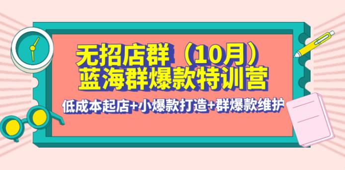 无货源店群怎么做：低成本起店+小爆款打造+群爆款维护·群爆款特训营(10月新课) 