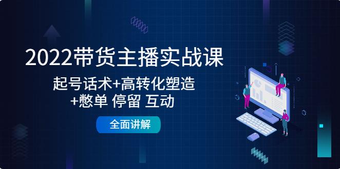 【副业4022期】怎么直播带货赚钱：2022带货主播起号话术+高转化+憋单停留互动 +全面讲解