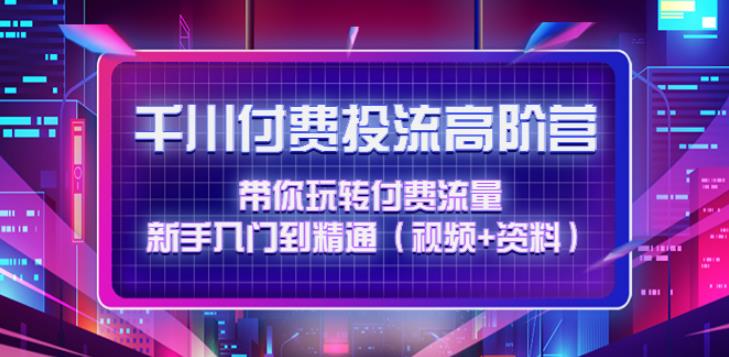 【副业4037期】千川推广：带你玩转付费流量，入门到精通千川付费投流高阶（视频+资料）