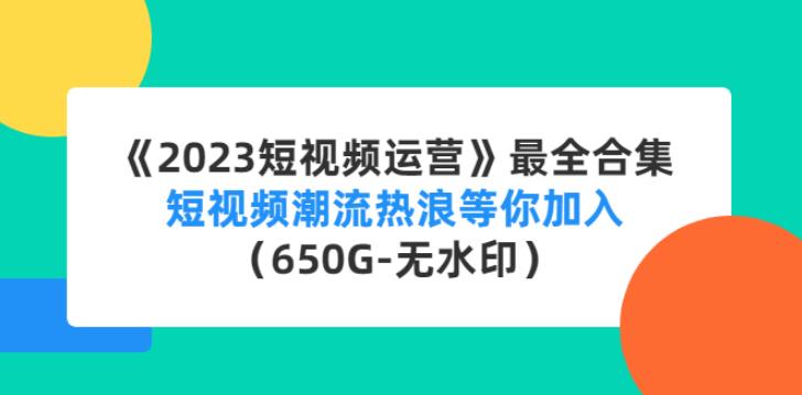 《2023最强短视频运营》最全合集：包含多套项目及软件