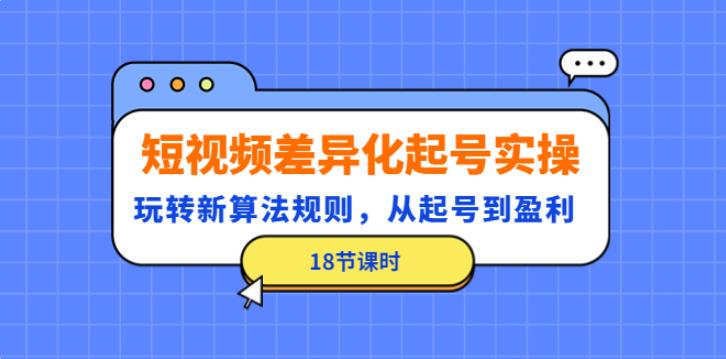 新手做抖音怎么起号：从起号到盈利，短视频差异化起号实操（18节）