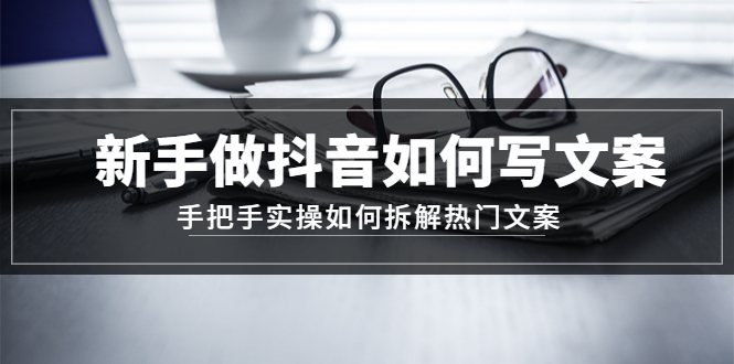 【副业4106期】抖音的文案怎么写：新手做抖音如何写文案，实操拆解热门文案