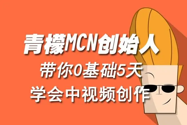 怎么做中视频赚钱：青檬MCN创始人教你0基础5天学会中视频创作