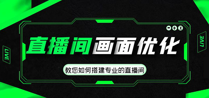 【副业4155期】直播间搭建画面优化教程：教您搭建专业的直播间-价值399元