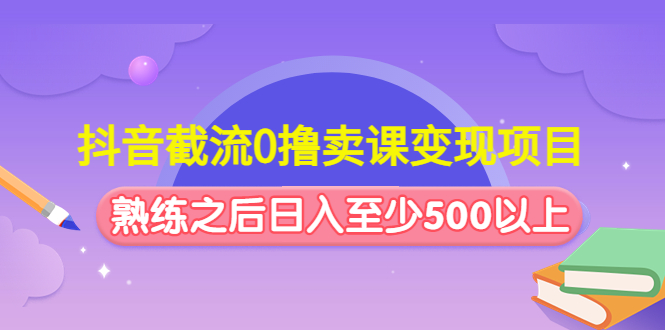 【副业4180期】怎样在抖音卖课程：抖音截流0撸卖课变现项目玩法，日入500+