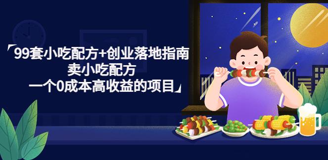 什么小吃赚钱：99套小吃配方+创业落地指南，卖小吃配方，0成本高收益项目