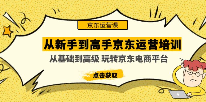 京东电商怎么做：从基础到高级，玩转京东电商平台，京东运营培训课